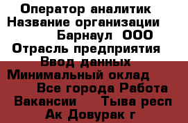 Оператор-аналитик › Название организации ­ MD-Trade-Барнаул, ООО › Отрасль предприятия ­ Ввод данных › Минимальный оклад ­ 55 000 - Все города Работа » Вакансии   . Тыва респ.,Ак-Довурак г.